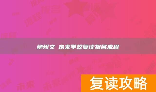 郴州文珺未来学校复读报名流程