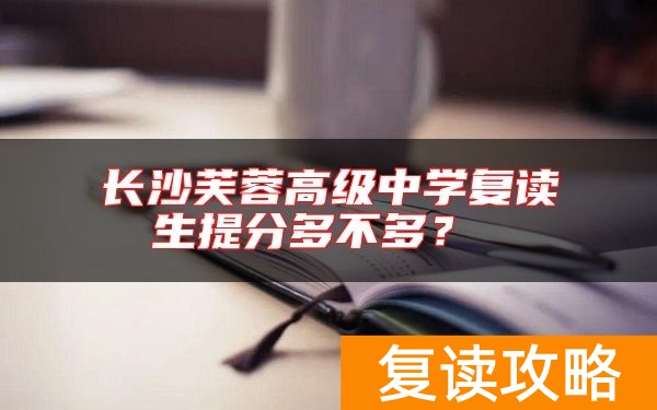 长沙芙蓉高级中学复读生提分多不多？