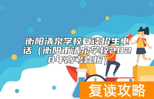 衡阳清泉学校复读招生电话（衡阳市清泉学校2020年高考喜报）