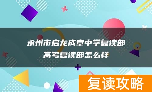 永州市启龙成章中学复读部高考复读部怎么样