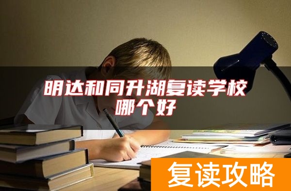 明达和同升湖复读学校哪个好