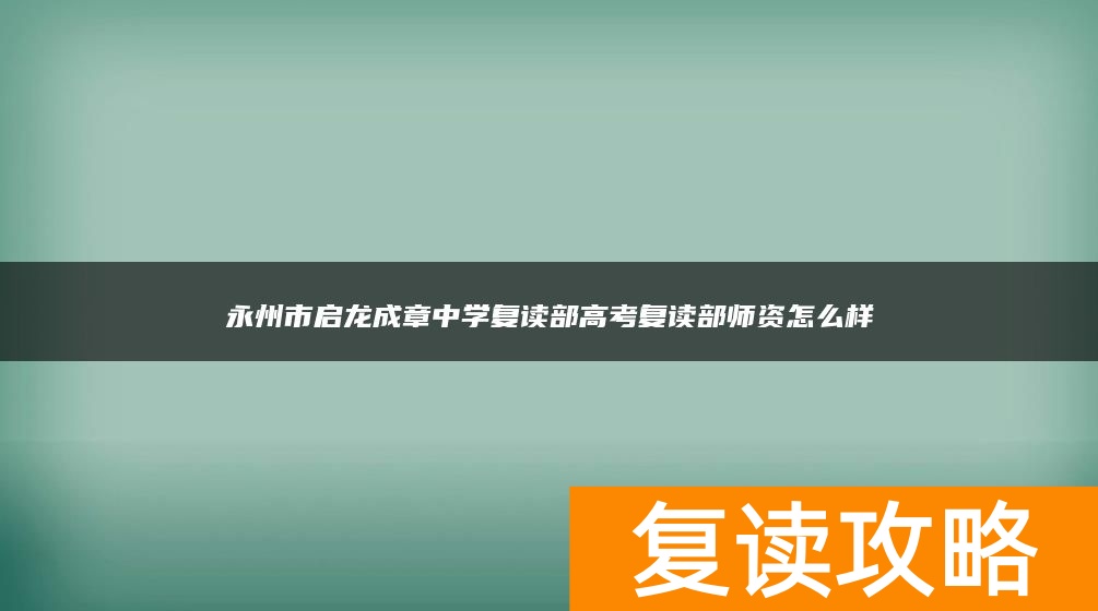 永州市启龙成章中学复读部高考复读部师资怎么样
