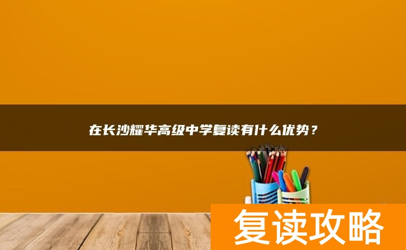 在长沙耀华高级中学复读有什么优势？