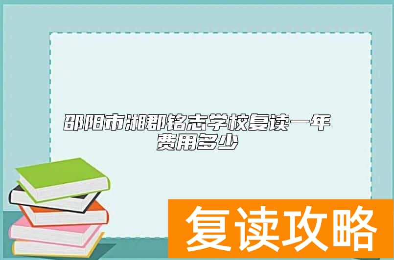 邵阳市湘郡铭志学校复读一年费用多少