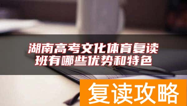 湖南高考文化体育复读班有哪些优势和特色