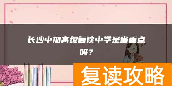 长沙中加高级复读中学是省重点吗？