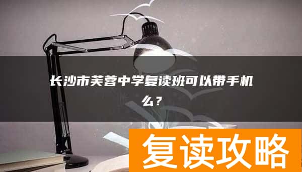 长沙市芙蓉中学复读班可以带手机么？