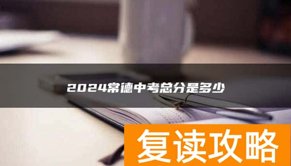 2024常德中考总分是多少