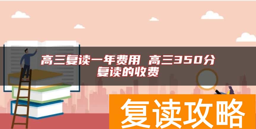 高三复读一年费用 高三350分复读的收费
