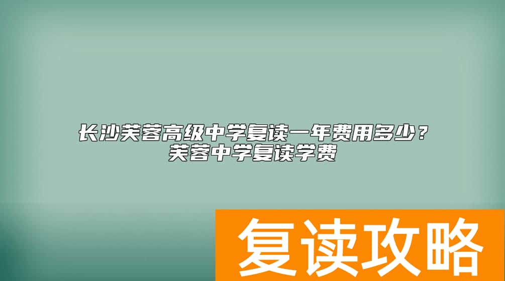 长沙芙蓉高级中学复读一年费用多少？芙蓉中学复读学费