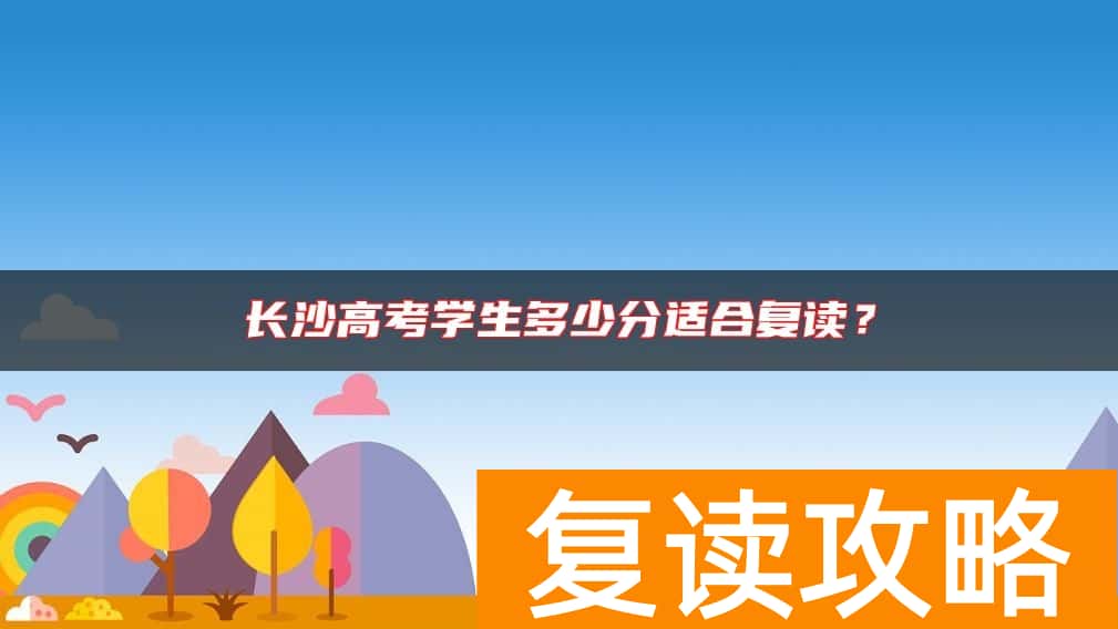 长沙高考学生多少分适合复读？