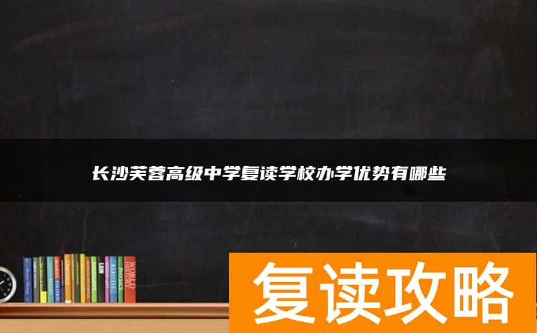 长沙芙蓉高级中学复读学校办学优势有哪些