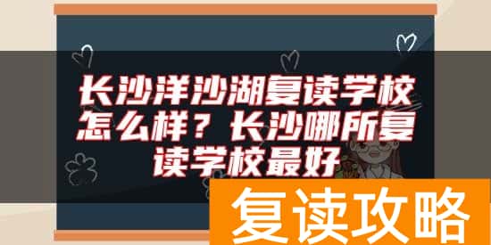 长沙洋沙湖复读学校怎么样？长沙哪所复读学校最好