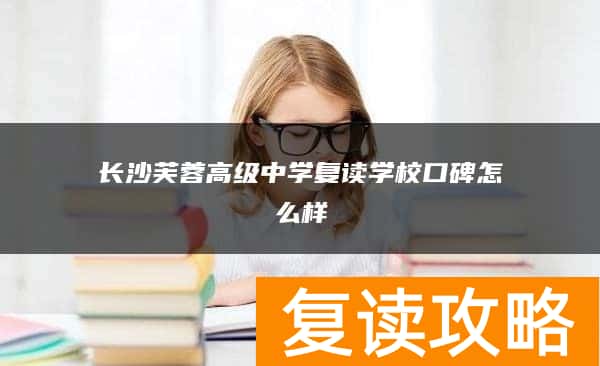 长沙芙蓉高级中学复读学校口碑怎么样