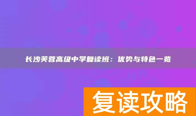 长沙芙蓉高级中学复读班:优势与特色一览