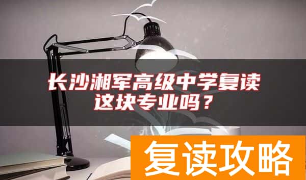 长沙湘军高级中学复读这块专业吗？